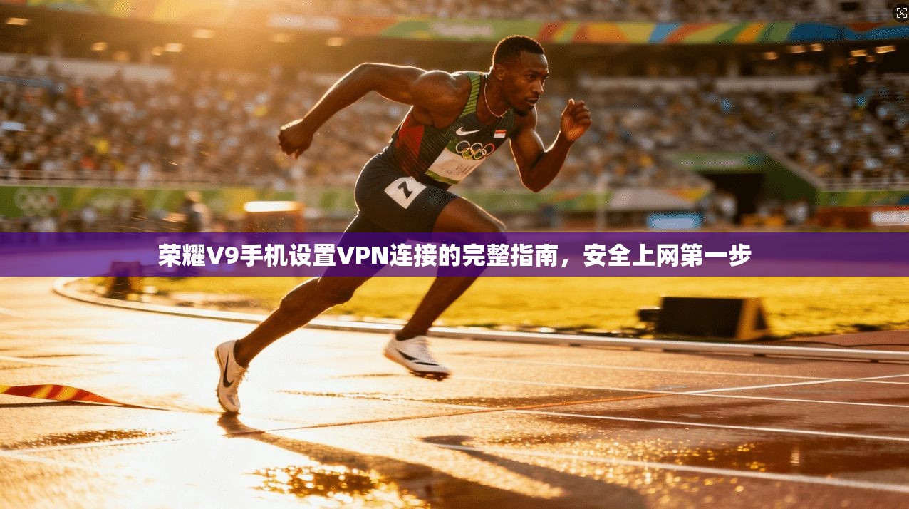 荣耀V9手机设置VPN连接的完整指南，安全上网第一步