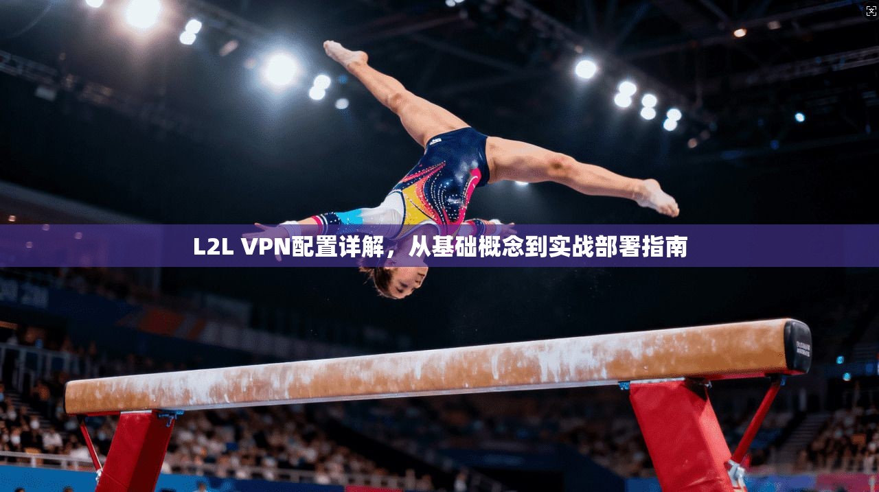 L2L VPN配置详解，从基础概念到实战部署指南