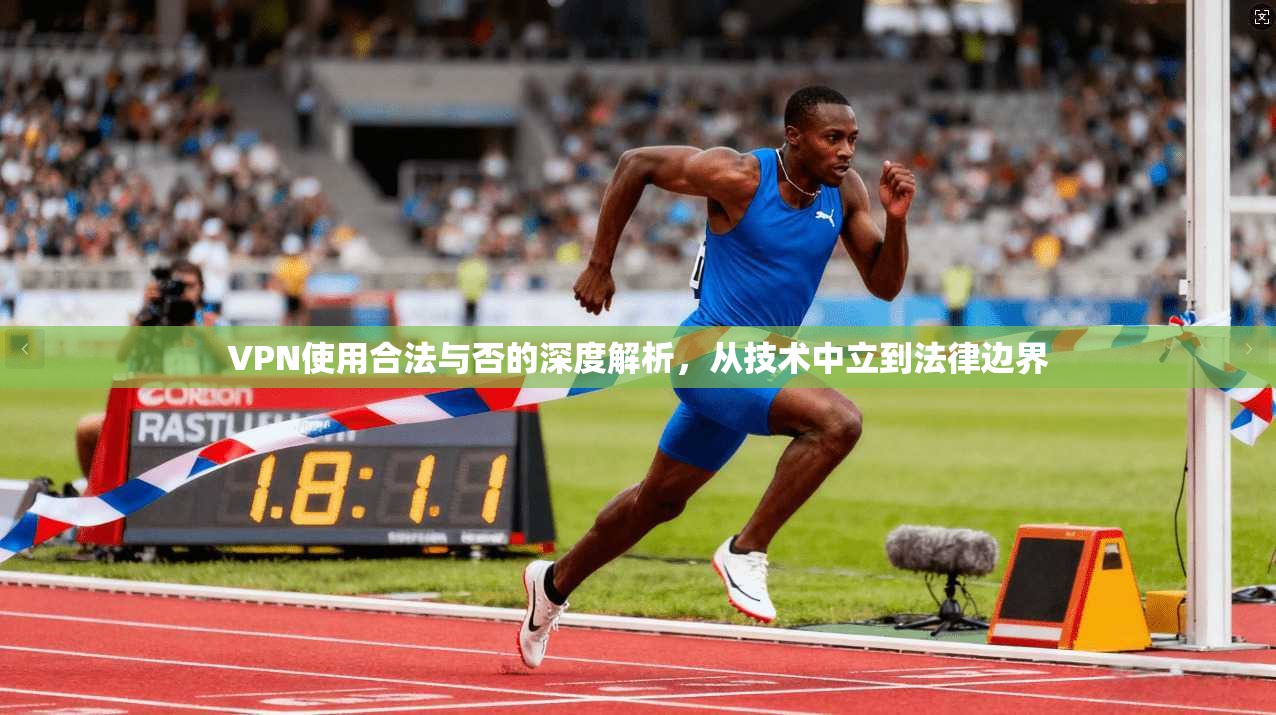 VPN使用合法与否的深度解析，从技术中立到法律边界