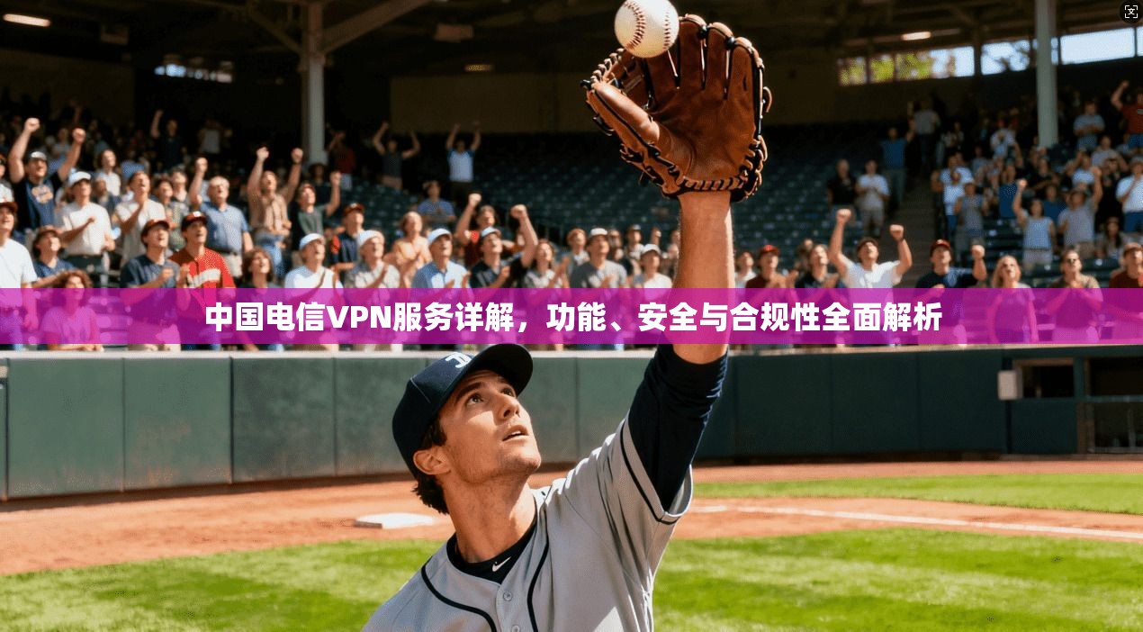 中国电信VPN服务详解，功能、安全与合规性全面解析