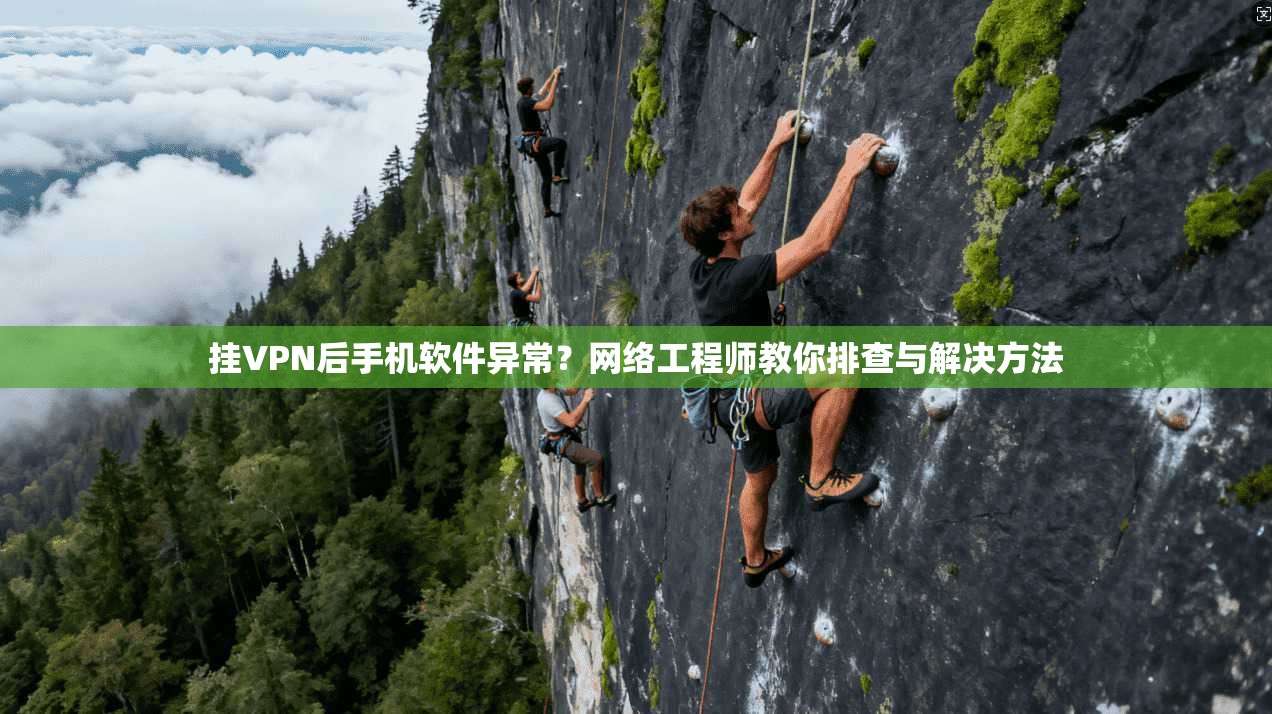 挂VPN后手机软件异常？网络工程师教你排查与解决方法