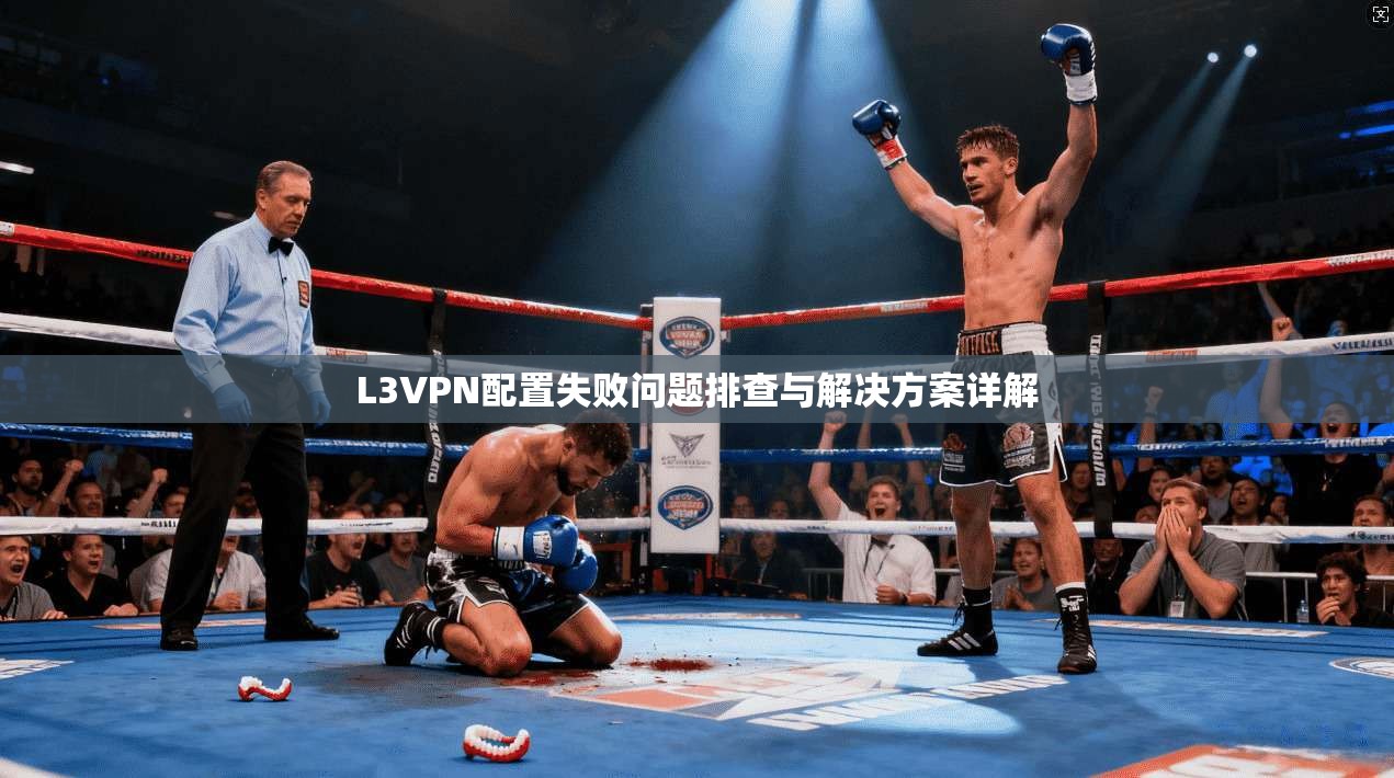 L3VPN配置失败问题排查与解决方案详解