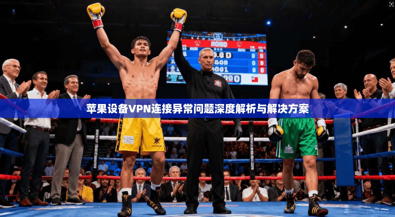苹果设备VPN连接异常问题深度解析与解决方案