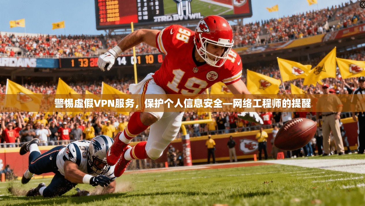 警惕虚假VPN服务，保护个人信息安全—网络工程师的提醒