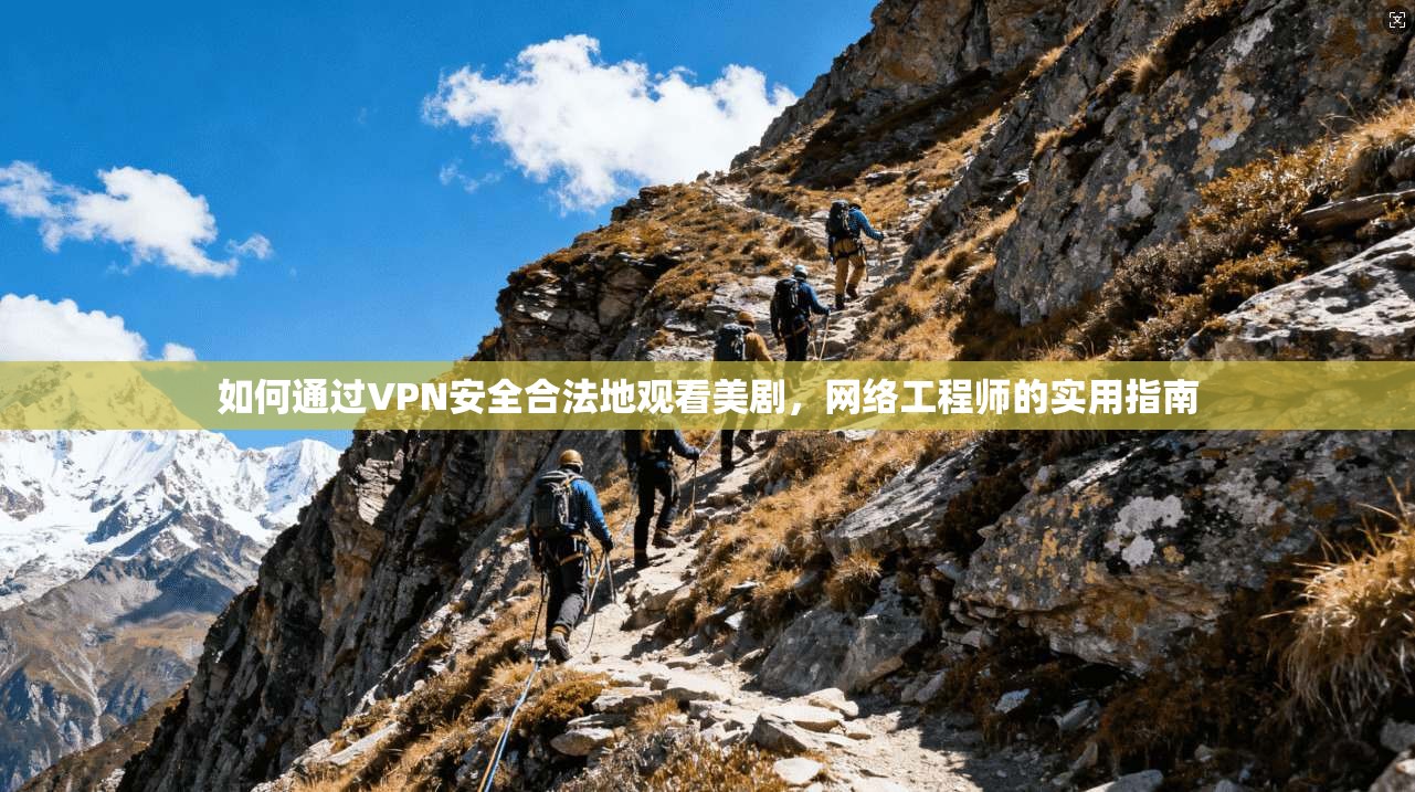 如何通过VPN安全合法地观看美剧，网络工程师的实用指南