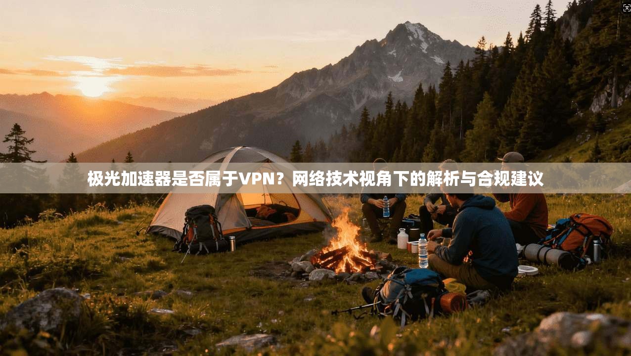 极光加速器是否属于VPN？网络技术视角下的解析与合规建议