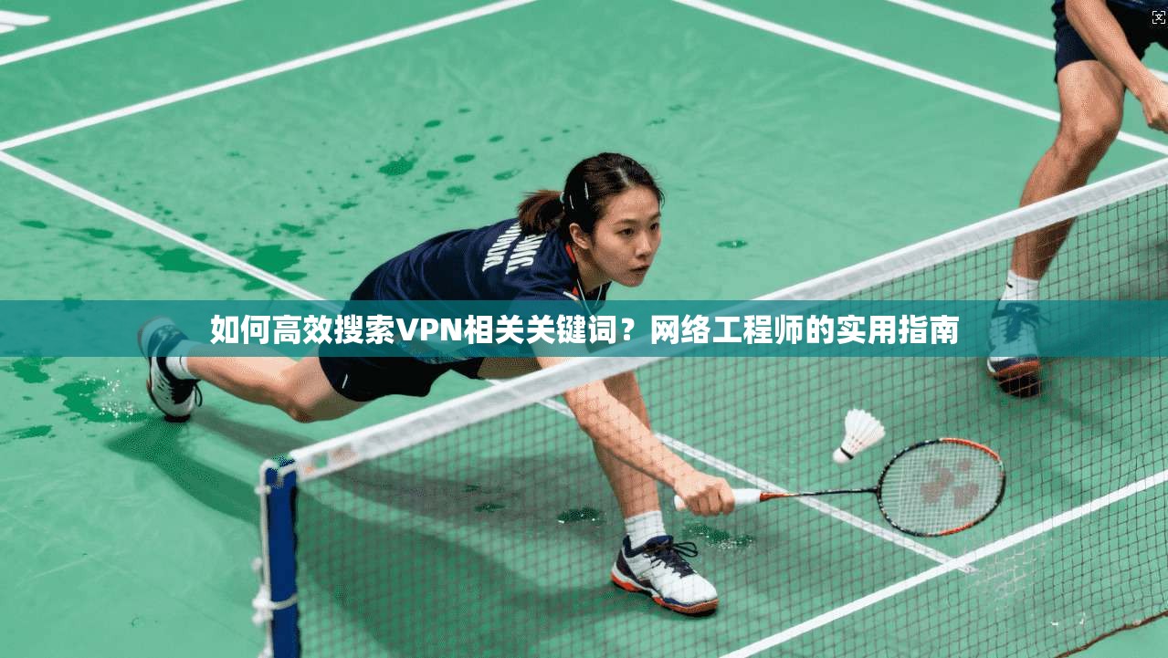 如何高效搜索VPN相关关键词？网络工程师的实用指南