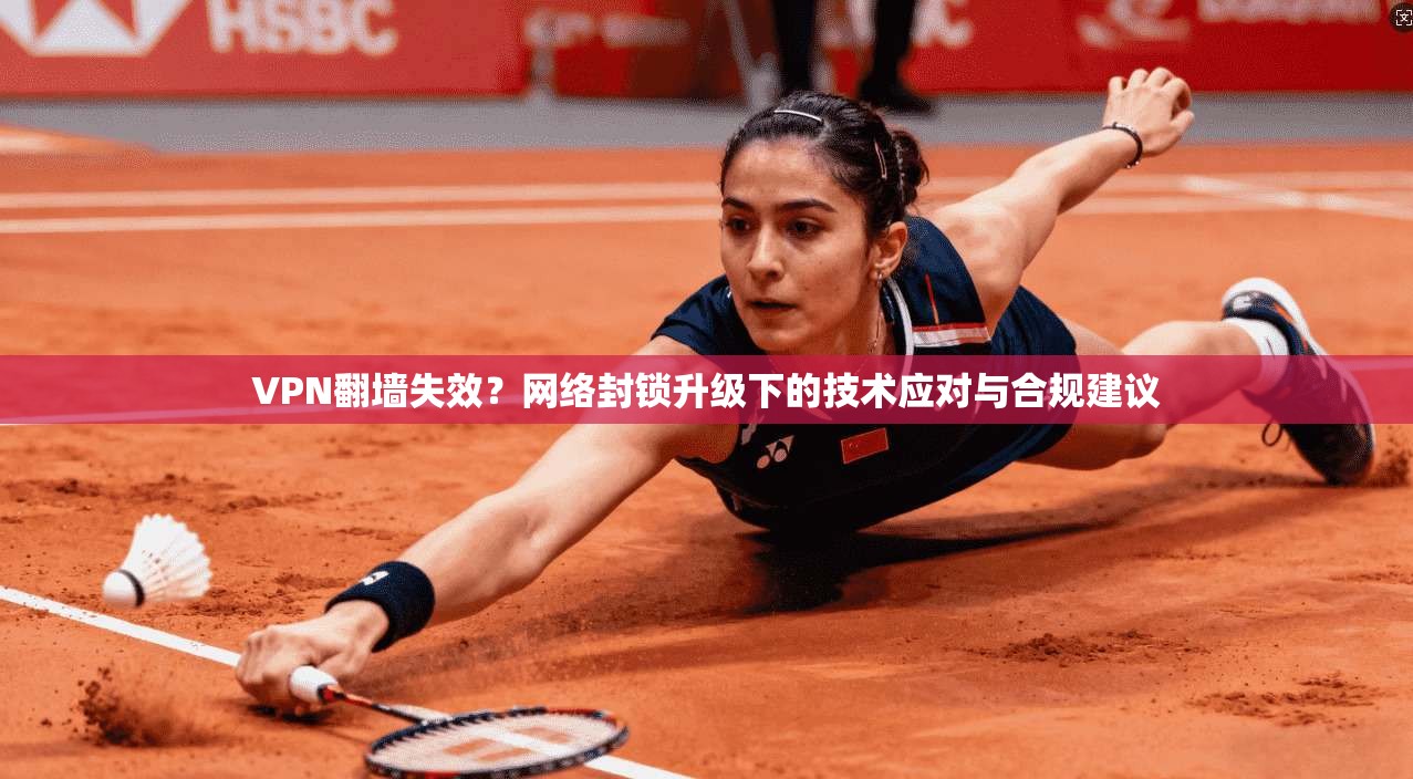 VPN翻墙失效？网络封锁升级下的技术应对与合规建议