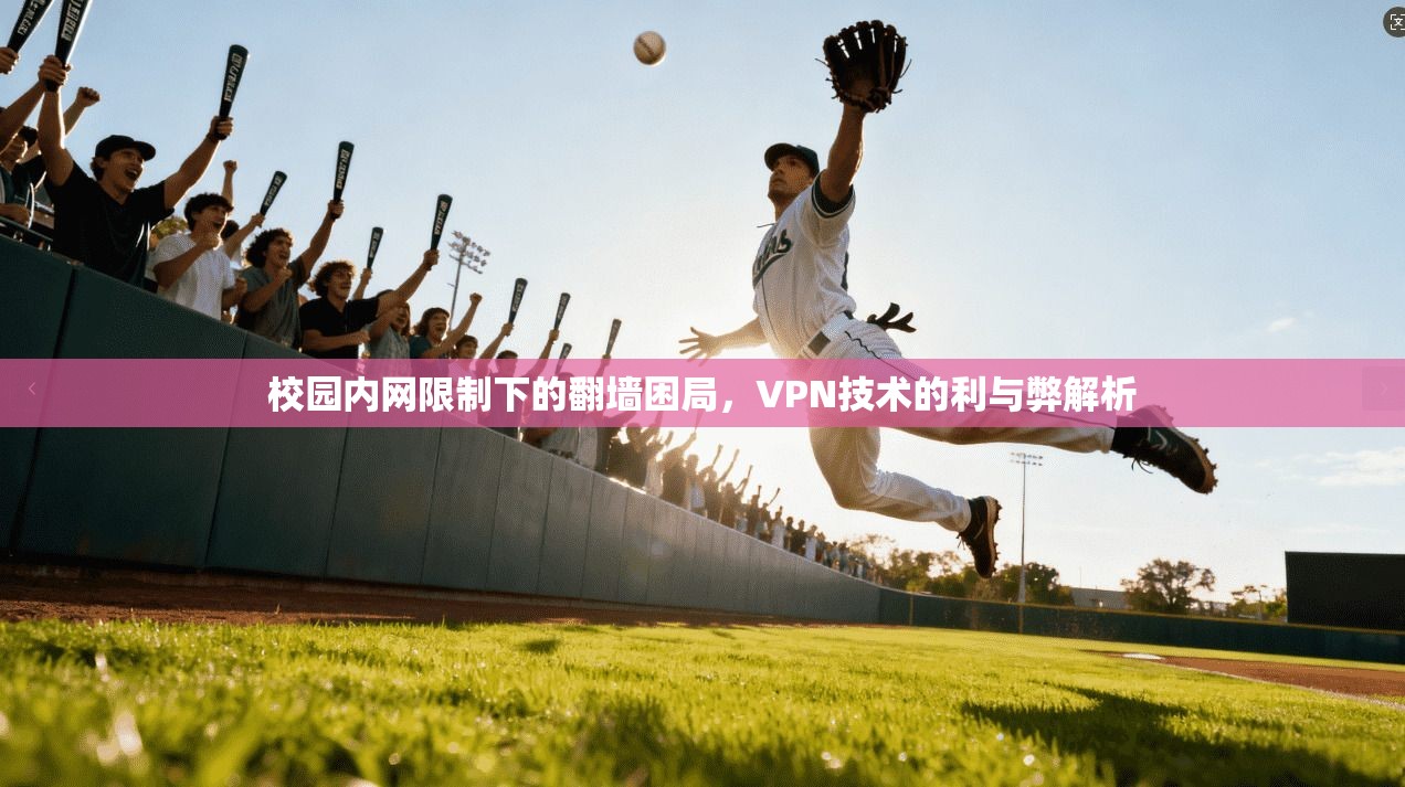校园内网限制下的翻墙困局，VPN技术的利与弊解析