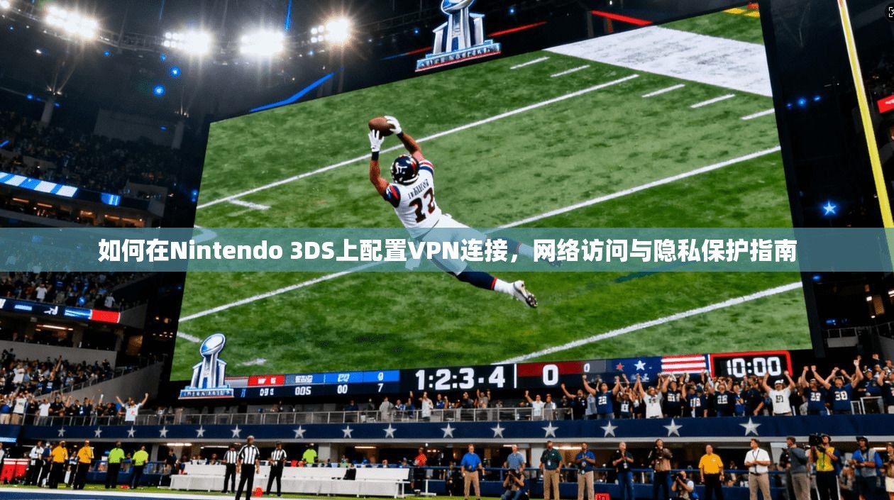如何在Nintendo 3DS上配置VPN连接，网络访问与隐私保护指南