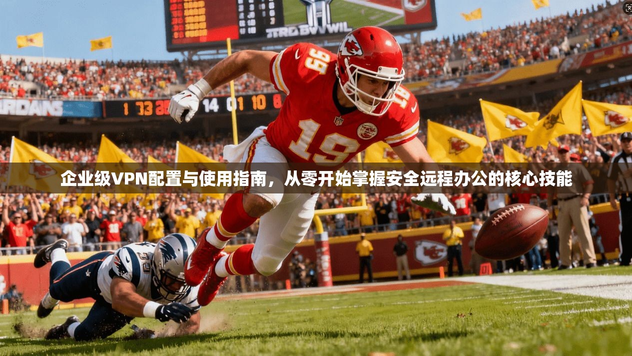 企业级VPN配置与使用指南，从零开始掌握安全远程办公的核心技能