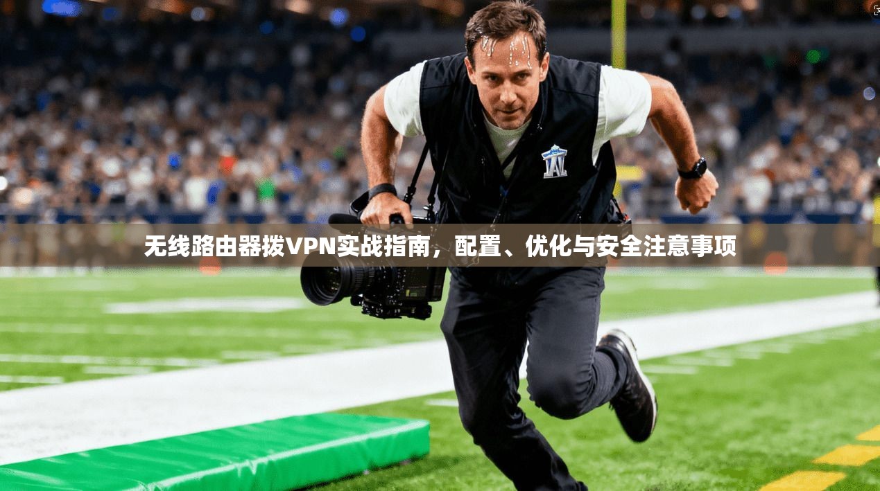无线路由器拨VPN实战指南，配置、优化与安全注意事项