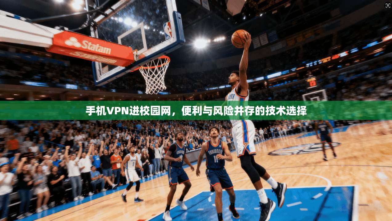 手机VPN进校园网，便利与风险并存的技术选择