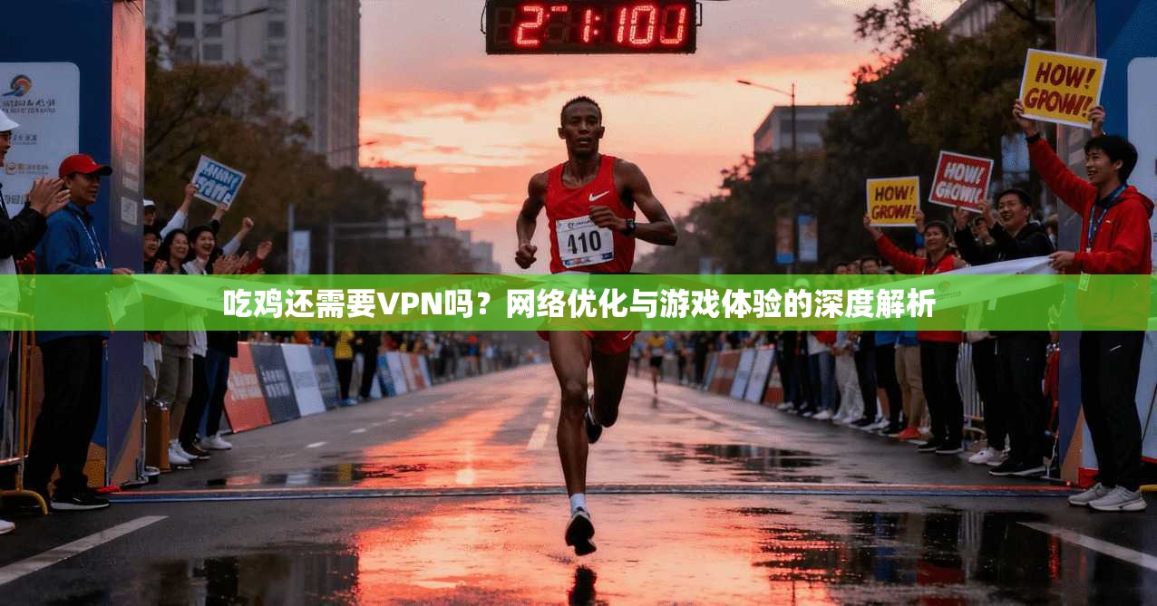 吃鸡还需要VPN吗？网络优化与游戏体验的深度解析