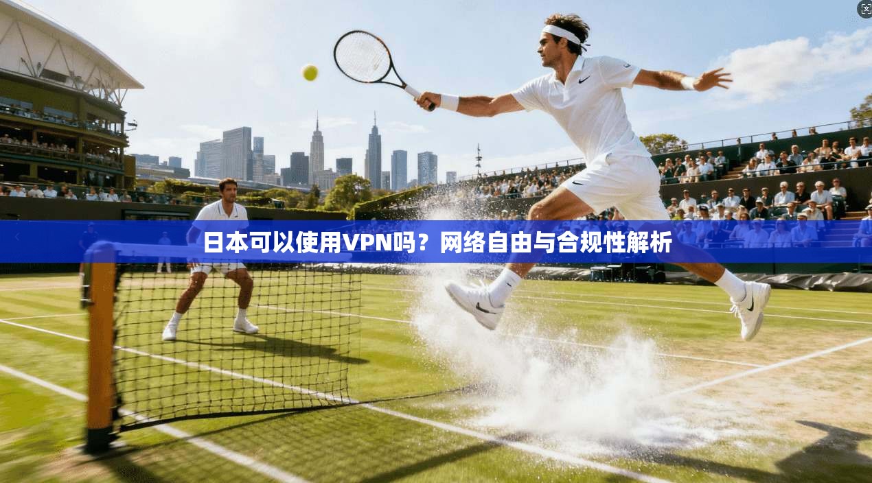 日本可以使用VPN吗？网络自由与合规性解析