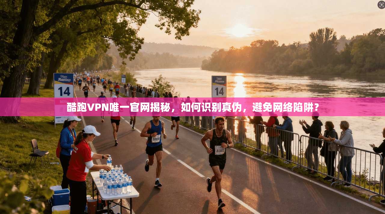 酷跑VPN唯一官网揭秘，如何识别真伪，避免网络陷阱？