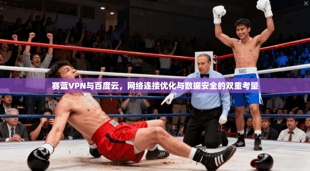 赛蓝VPN与百度云，网络连接优化与数据安全的双重考量