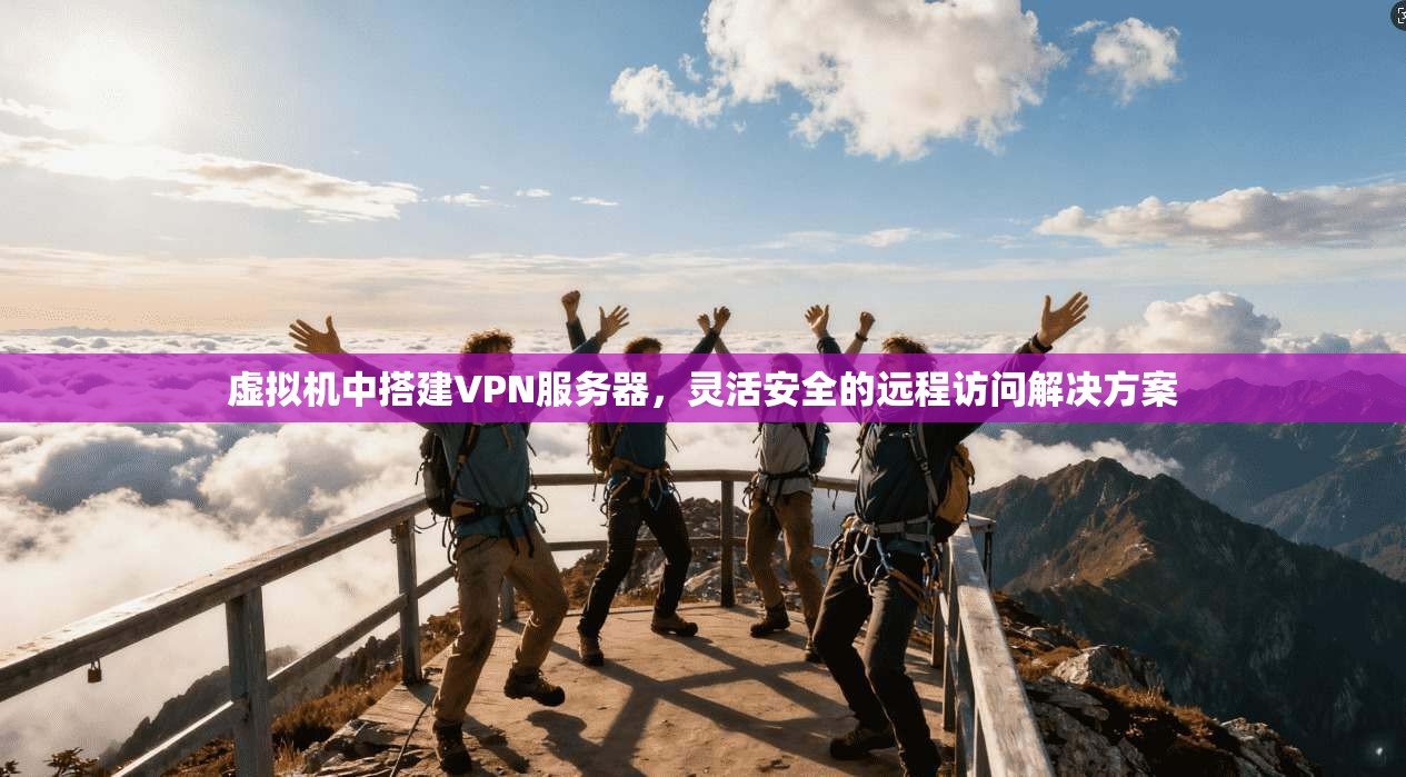 虚拟机中搭建VPN服务器，灵活安全的远程访问解决方案