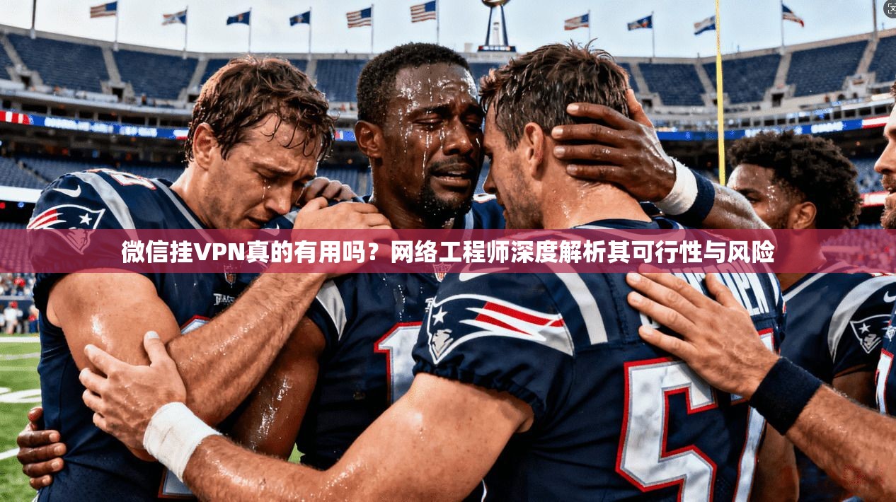 微信挂VPN真的有用吗？网络工程师深度解析其可行性与风险