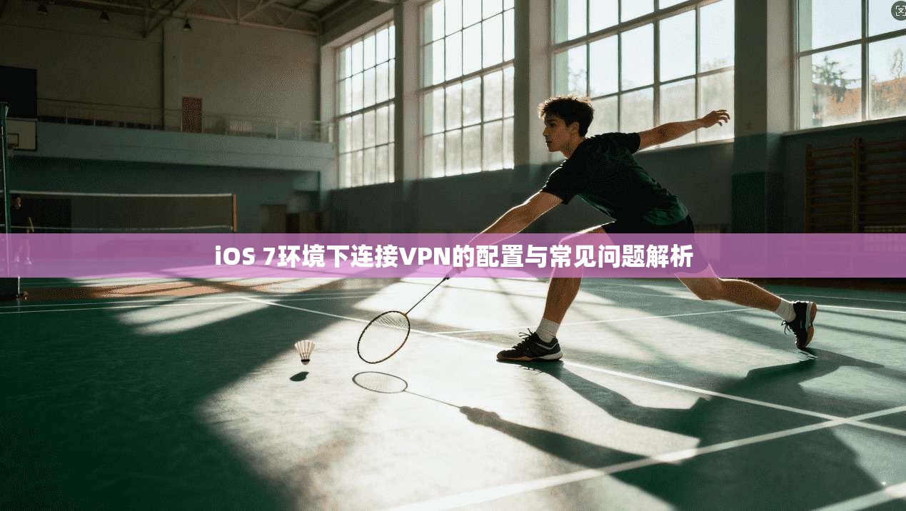iOS 7环境下连接VPN的配置与常见问题解析