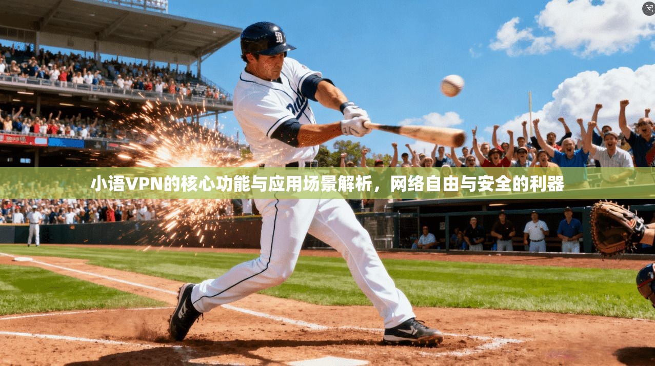 小语VPN的核心功能与应用场景解析，网络自由与安全的利器
