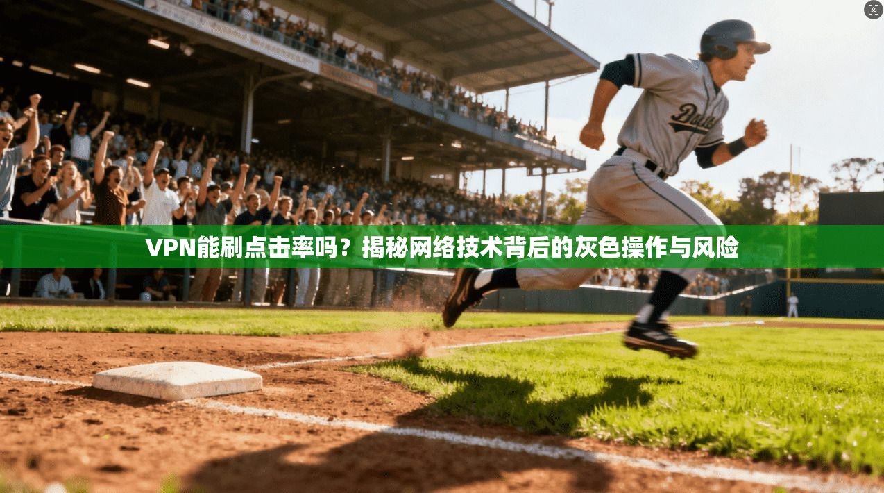 VPN能刷点击率吗？揭秘网络技术背后的灰色操作与风险