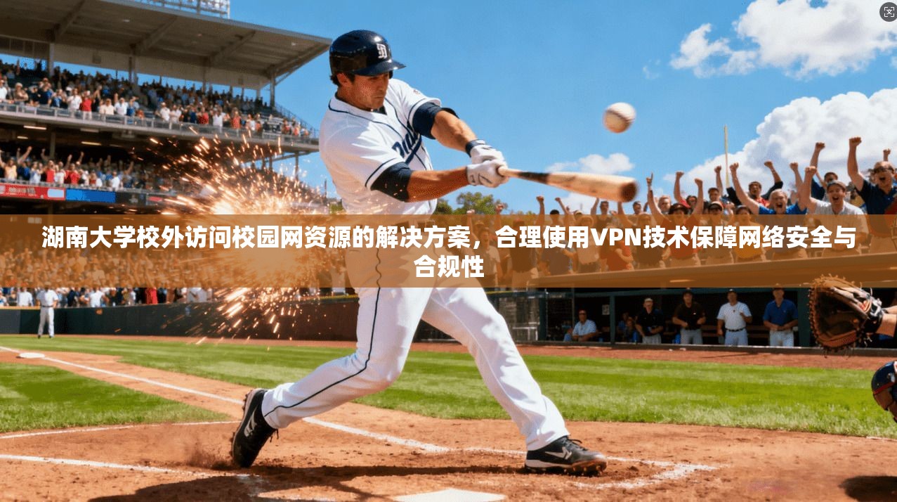 湖南大学校外访问校园网资源的解决方案，合理使用VPN技术保障网络安全与合规性