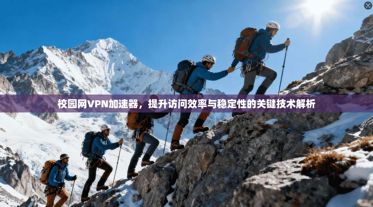校园网VPN加速器，提升访问效率与稳定性的关键技术解析