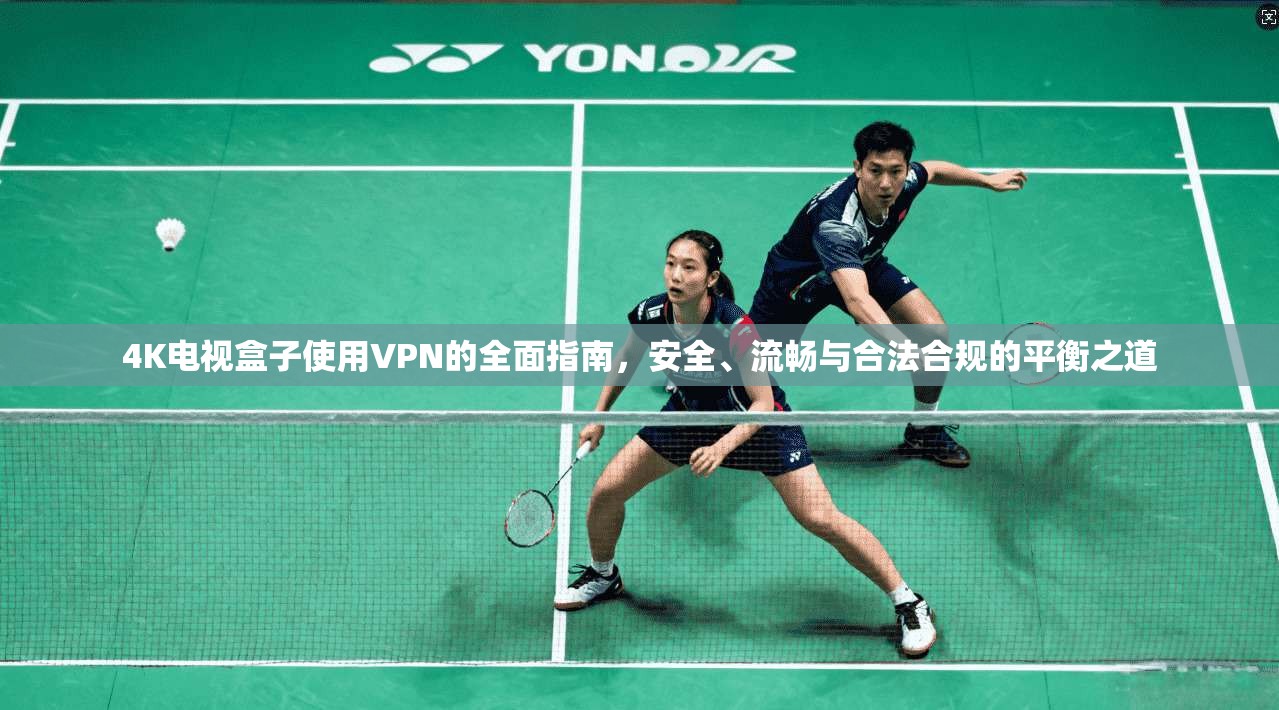 4K电视盒子使用VPN的全面指南，安全、流畅与合法合规的平衡之道