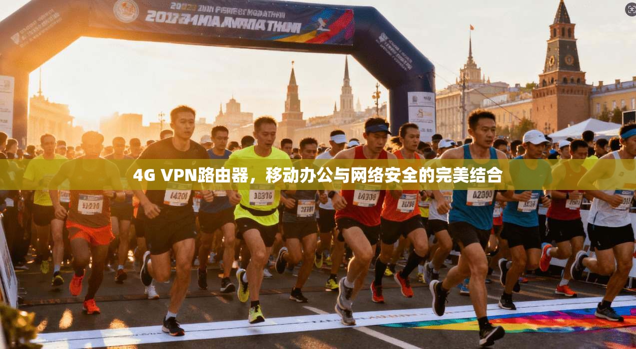 4G VPN路由器，移动办公与网络安全的完美结合