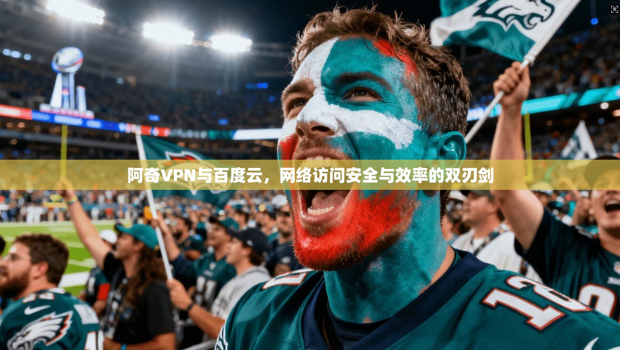 阿奇VPN与百度云，网络访问安全与效率的双刃剑