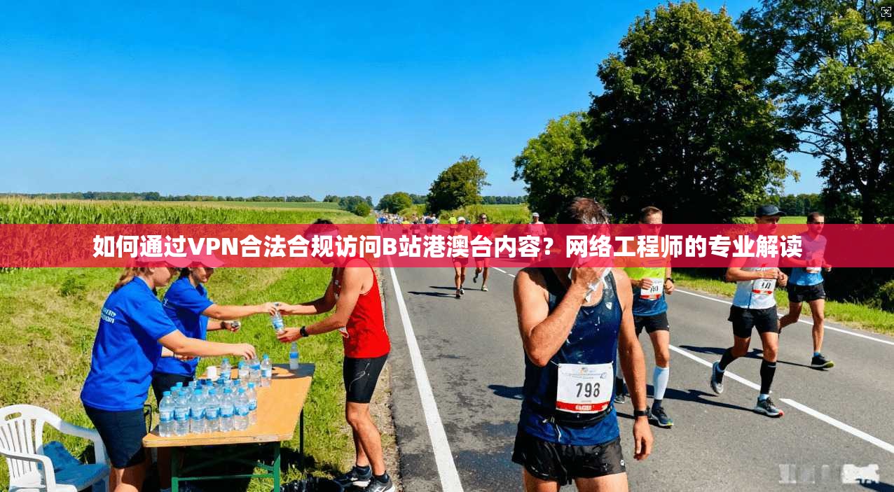 如何通过VPN合法合规访问B站港澳台内容？网络工程师的专业解读