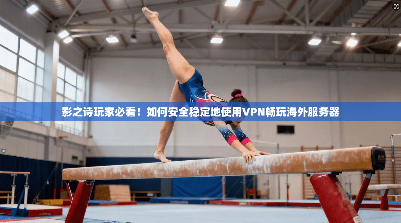 影之诗玩家必看！如何安全稳定地使用VPN畅玩海外服务器