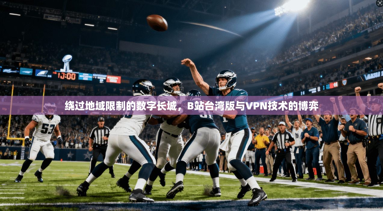 绕过地域限制的数字长城，B站台湾版与VPN技术的博弈
