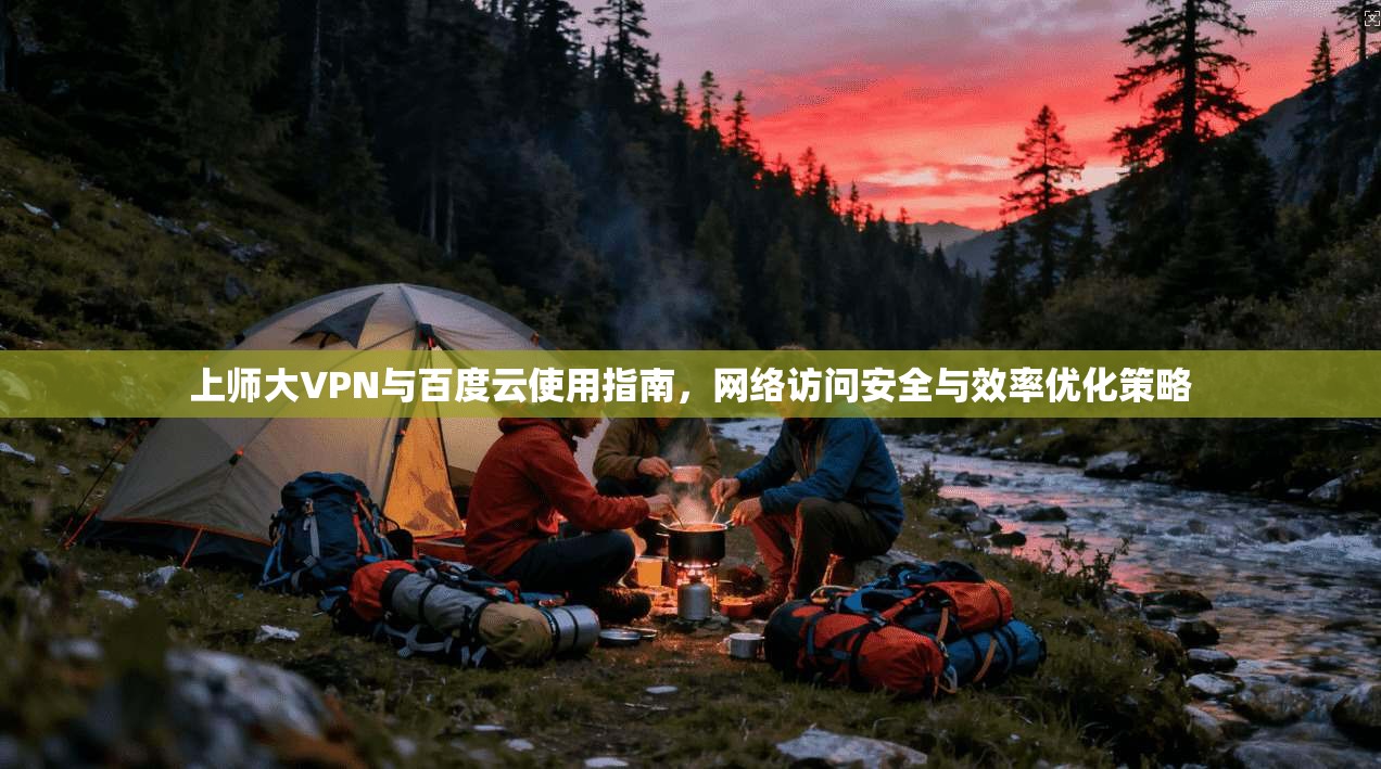 上师大VPN与百度云使用指南，网络访问安全与效率优化策略