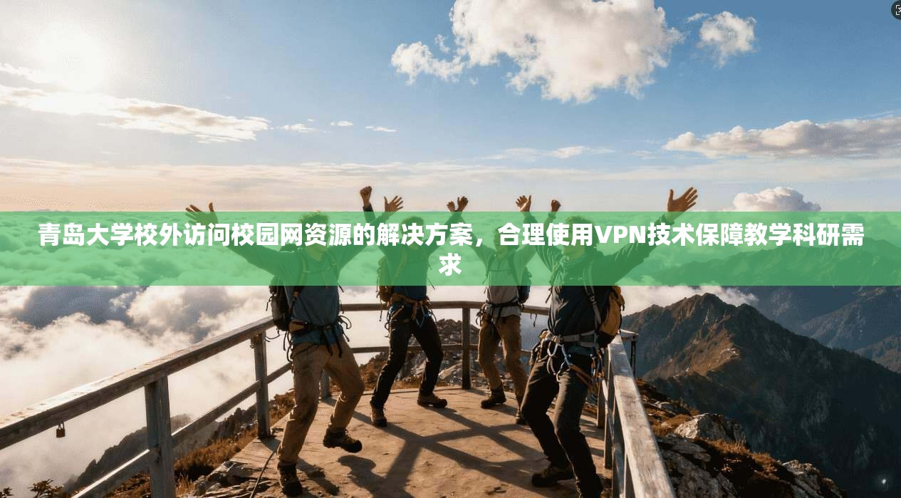 青岛大学校外访问校园网资源的解决方案，合理使用VPN技术保障教学科研需求