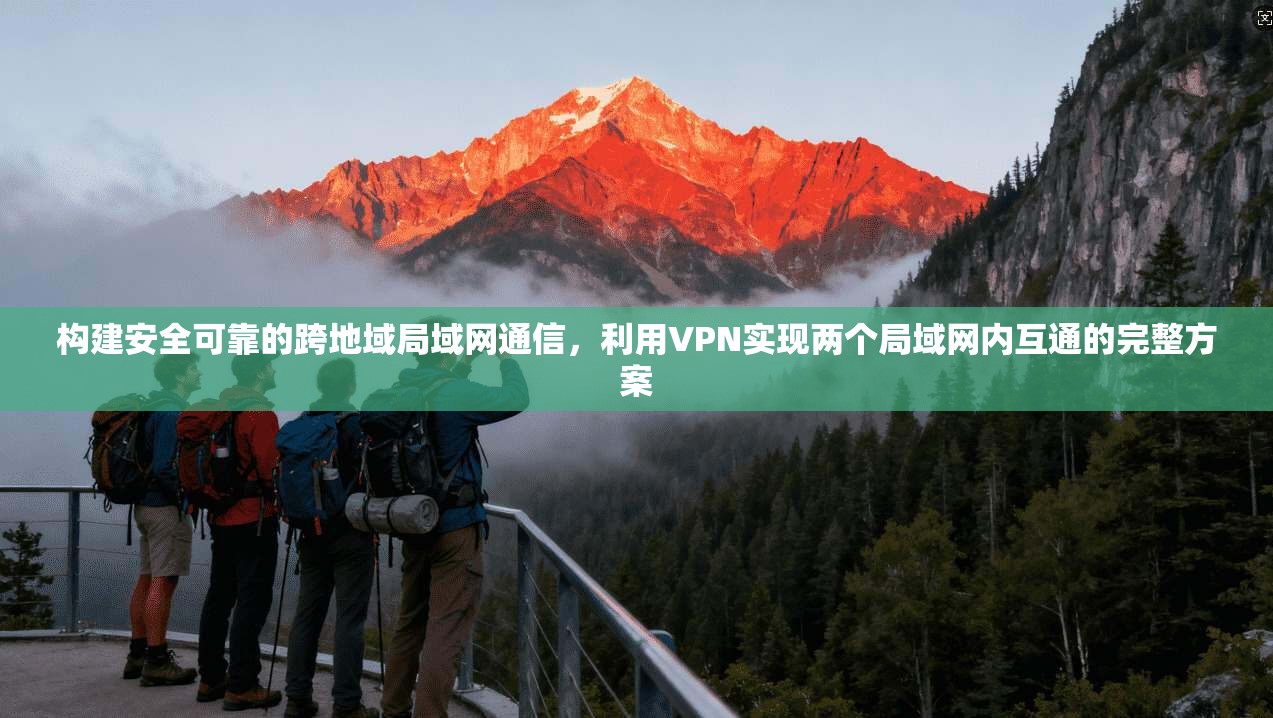 构建安全可靠的跨地域局域网通信，利用VPN实现两个局域网内互通的完整方案