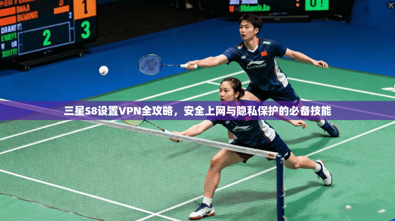 三星S8设置VPN全攻略，安全上网与隐私保护的必备技能
