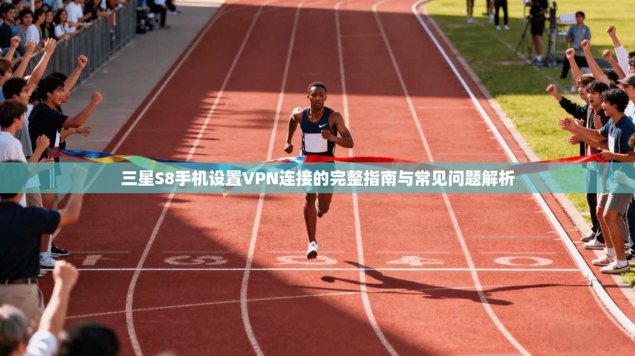 三星S8手机设置VPN连接的完整指南与常见问题解析