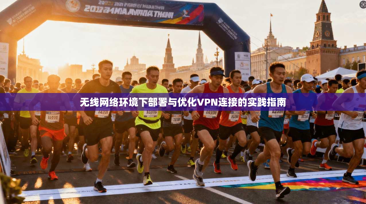 无线网络环境下部署与优化VPN连接的实践指南