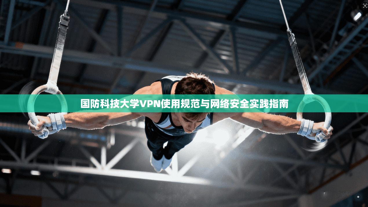 国防科技大学VPN使用规范与网络安全实践指南