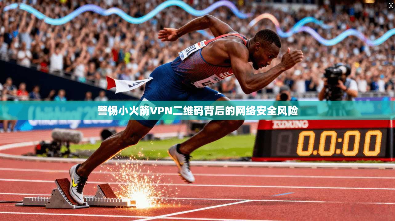 警惕小火箭VPN二维码背后的网络安全风险