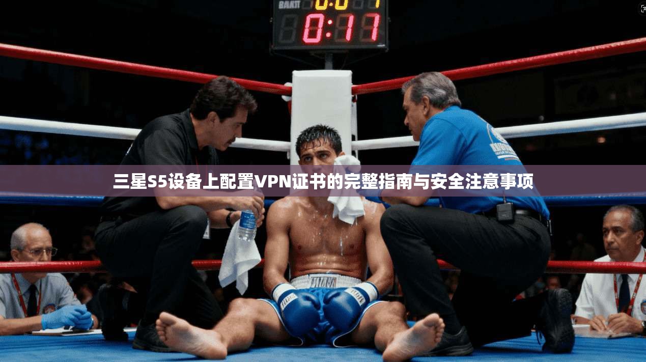 三星S5设备上配置VPN证书的完整指南与安全注意事项
