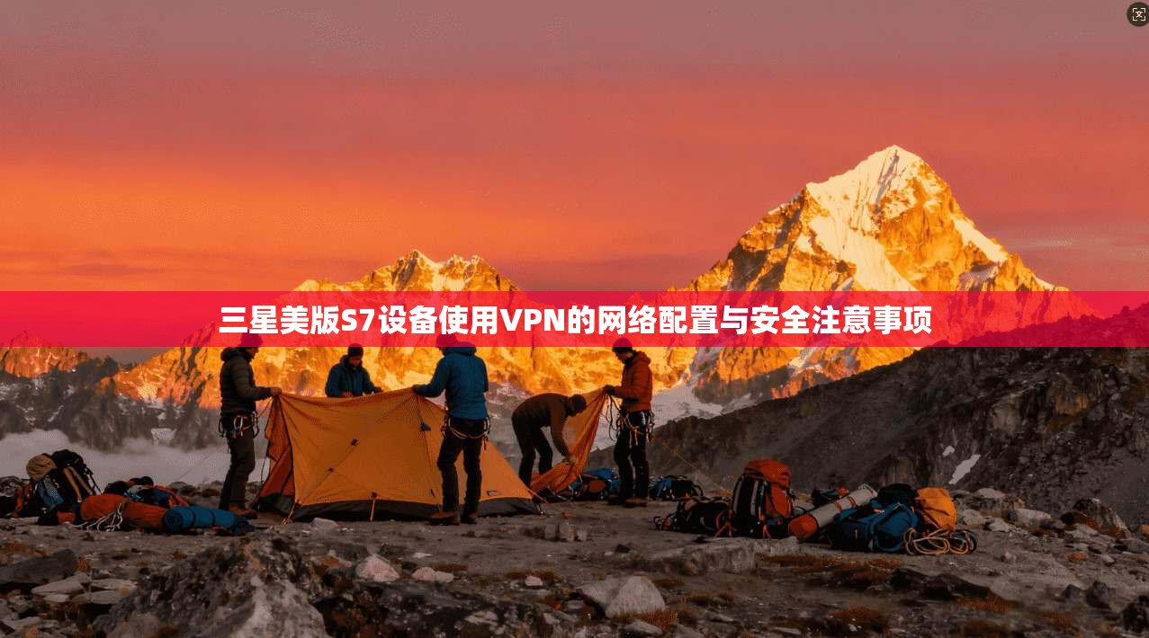 三星美版S7设备使用VPN的网络配置与安全注意事项