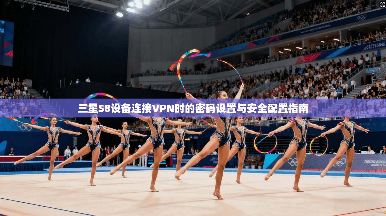 三星S8设备连接VPN时的密码设置与安全配置指南