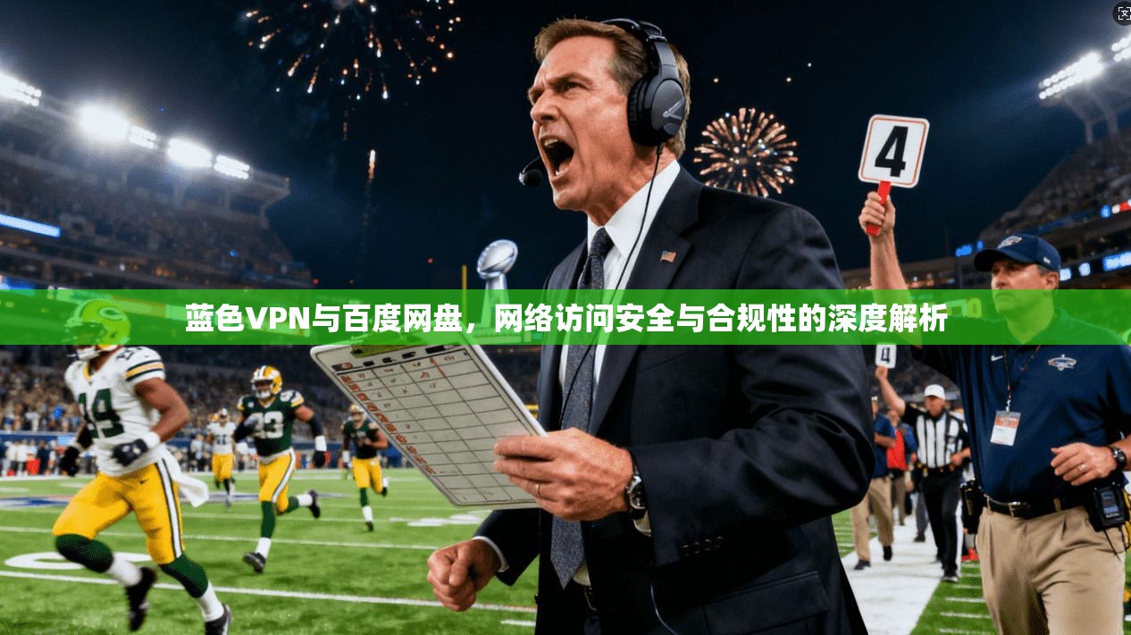 蓝色VPN与百度网盘，网络访问安全与合规性的深度解析