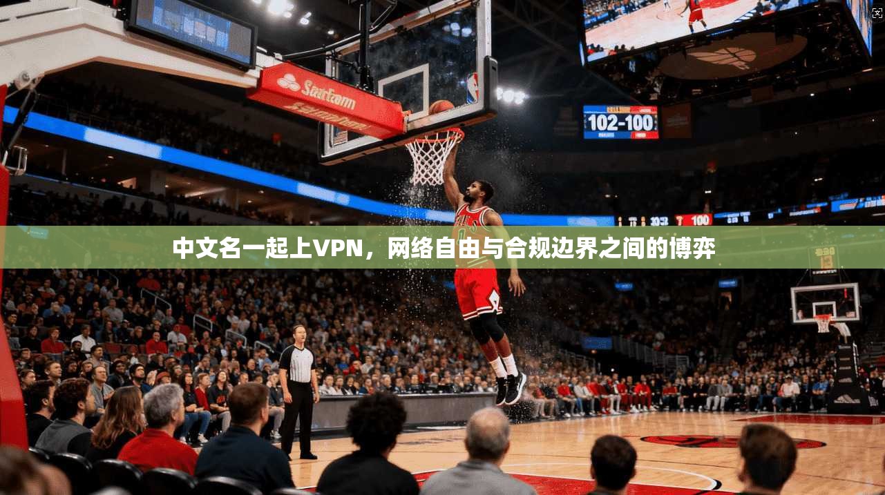 中文名一起上VPN，网络自由与合规边界之间的博弈
