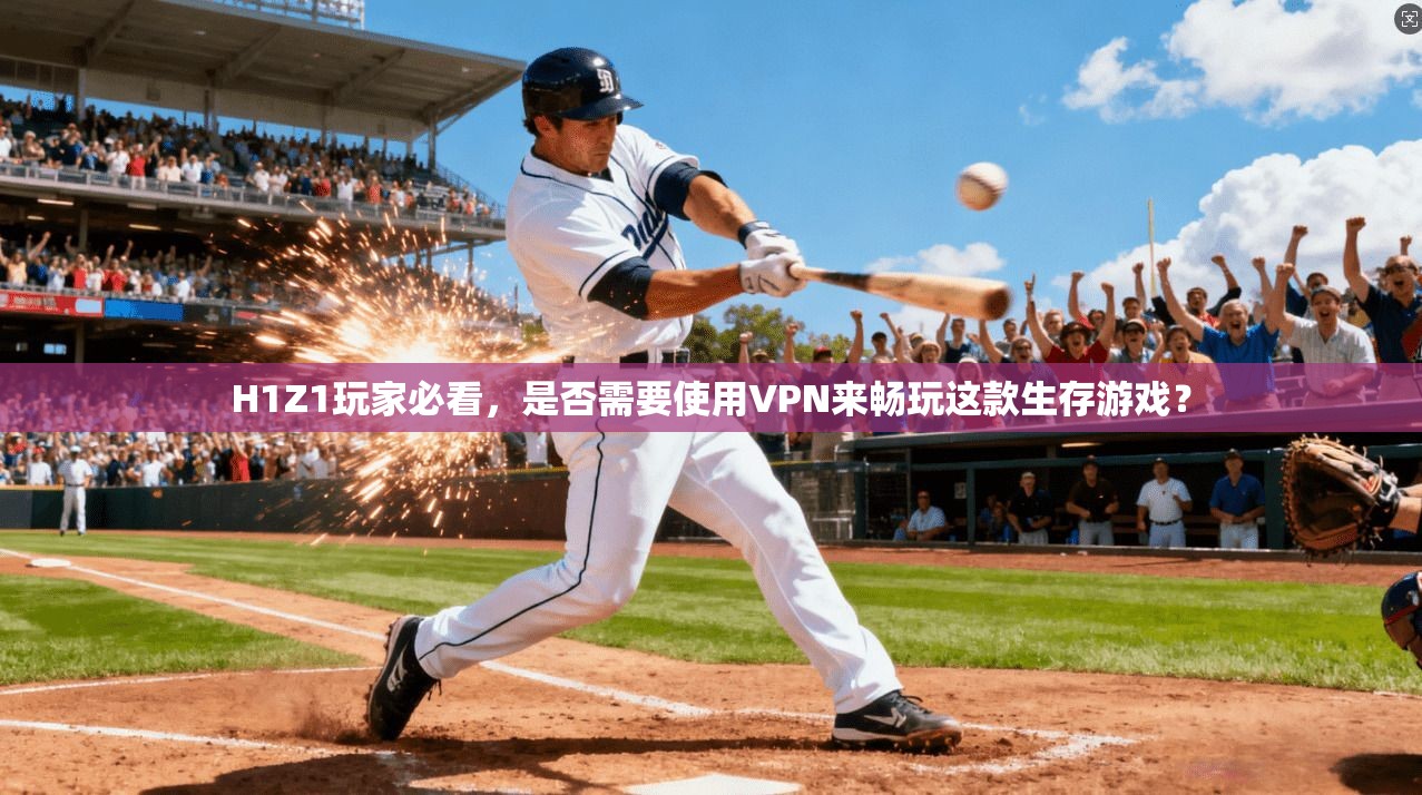 H1Z1玩家必看，是否需要使用VPN来畅玩这款生存游戏？