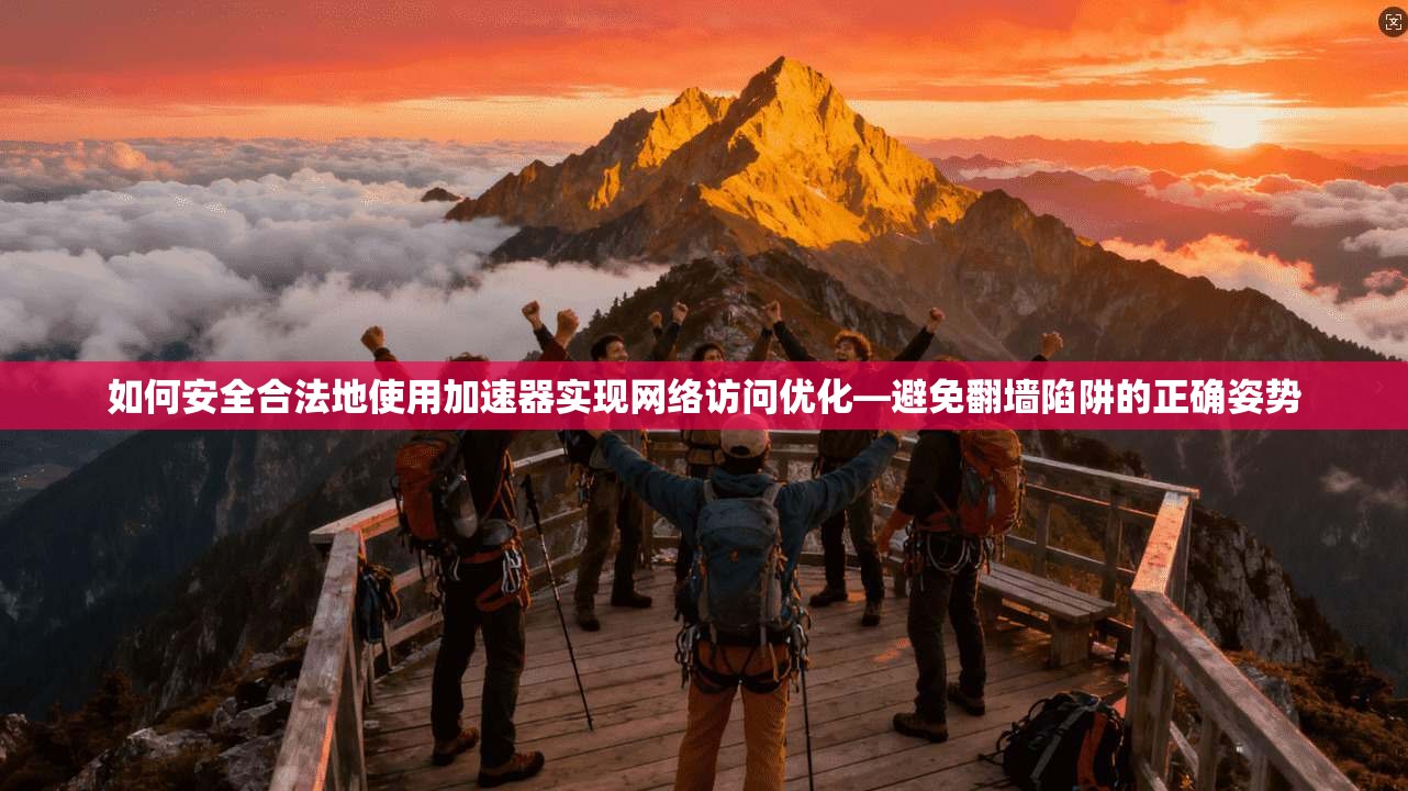 如何安全合法地使用加速器实现网络访问优化—避免翻墙陷阱的正确姿势