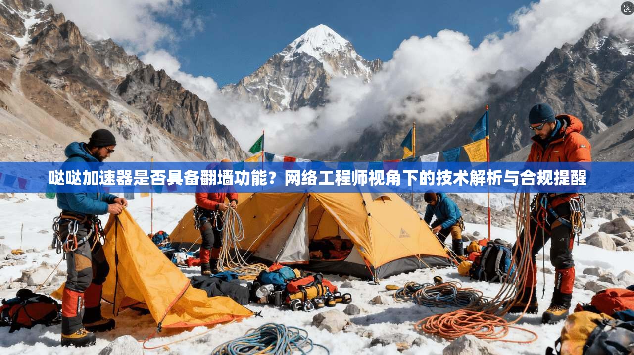 哒哒加速器是否具备翻墙功能？网络工程师视角下的技术解析与合规提醒